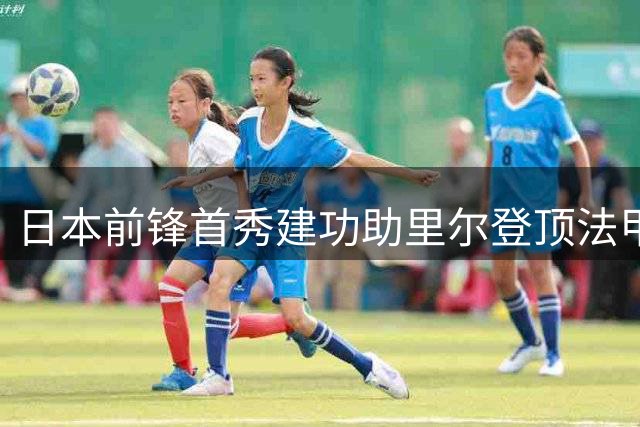 日本前锋首秀建功助里尔登顶法甲积分榜